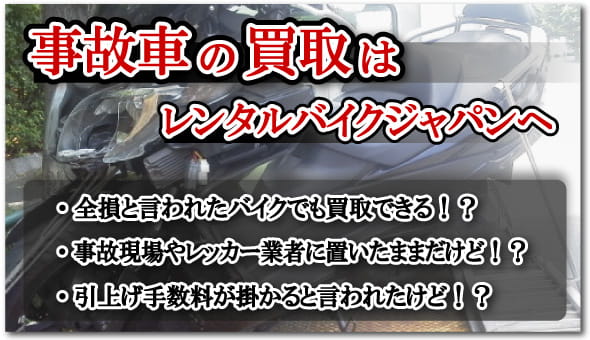 レンタルバイクジャパンでは、事故車バイク買取のご用命にも即座にご対応いたします。
